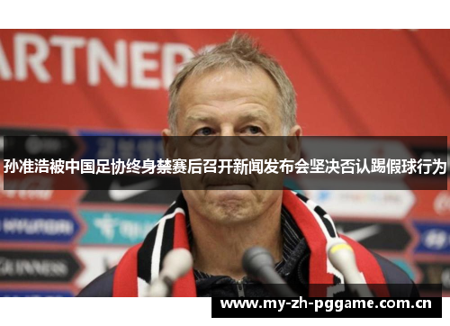 孙准浩被中国足协终身禁赛后召开新闻发布会坚决否认踢假球行为 孙准浩被中国足协终身禁赛后召开新闻发布会坚决否认踢假球行为